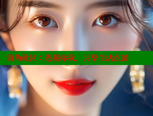 海角社区：连接你我，共享生活点滴