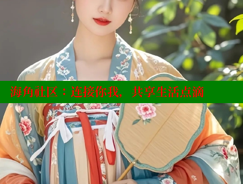 海角社区：连接你我，共享生活点滴 海角社区官网入口 第2张