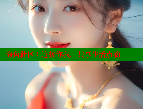 海角社区：连接你我，共享生活点滴