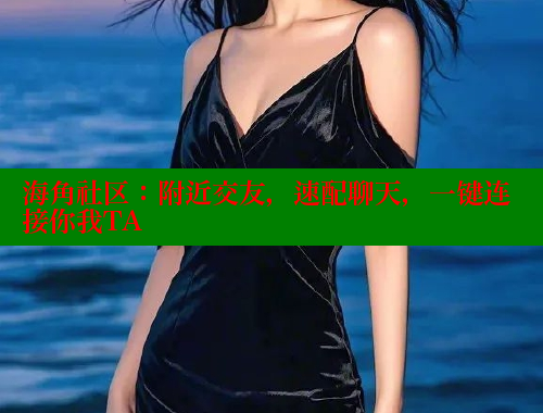 海角社区：附近交友，速配聊天，一键连接你我TA