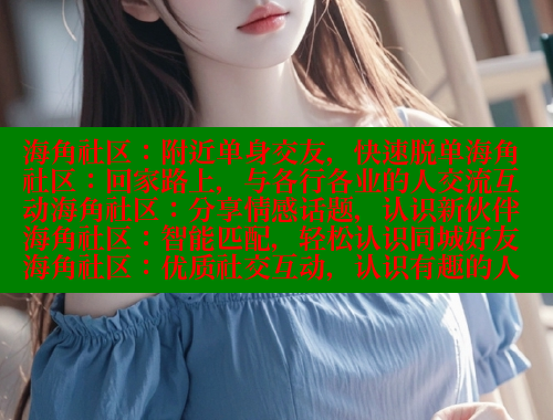 海角社区：附近单身交友，快速脱单海角社区：回家路上，与各行各业的人交流互动海角社区：分享情感话题，认识新伙伴海角社区：智能匹配，轻松认识同城好友海角社区：优质社交互动，认识有趣的人