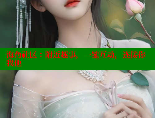 海角社区：附近趣事，一键互动，连接你我他