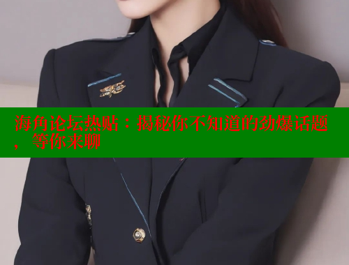 海角论坛热贴：揭秘你不知道的劲爆话题，等你来聊 海角社区官网首页 第2张