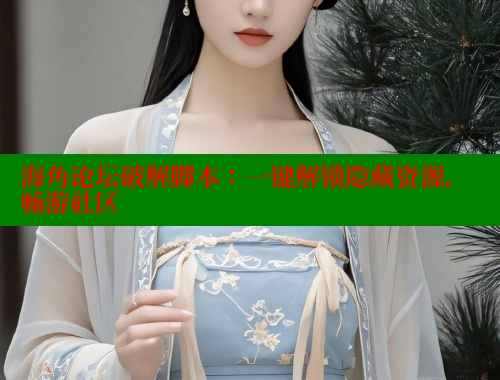 海角论坛破解脚本：一键解锁隐藏资源，畅游社区 海角社区官网入口 第2张