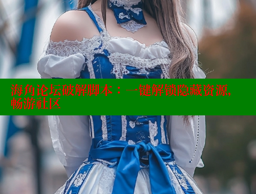 海角论坛破解脚本：一键解锁隐藏资源，畅游社区