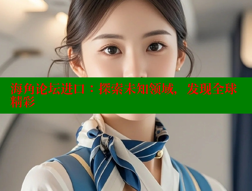 海角论坛进口：探索未知领域，发现全球精彩