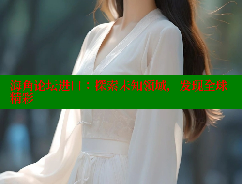 海角论坛进口：探索未知领域，发现全球精彩