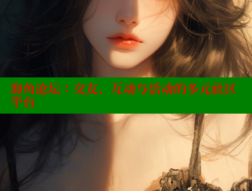 海角论坛：交友、互动与活动的多元社区平台