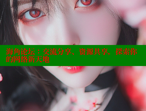 海角论坛：交流分享、资源共享，探索你的网络新天地