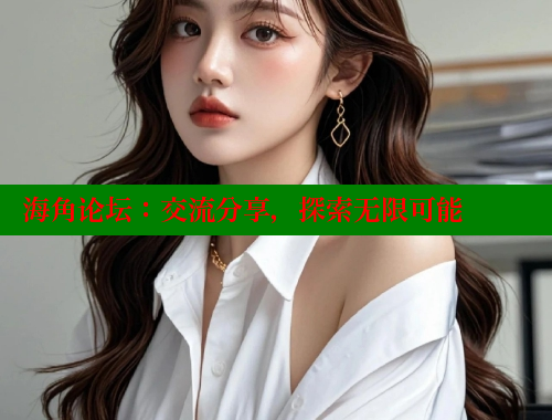 海角论坛：交流分享，探索无限可能