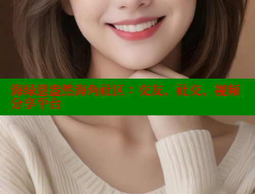 海绿意盎然海角社区：交友、社交、视频分享平台 海角社区官网首页 第1张