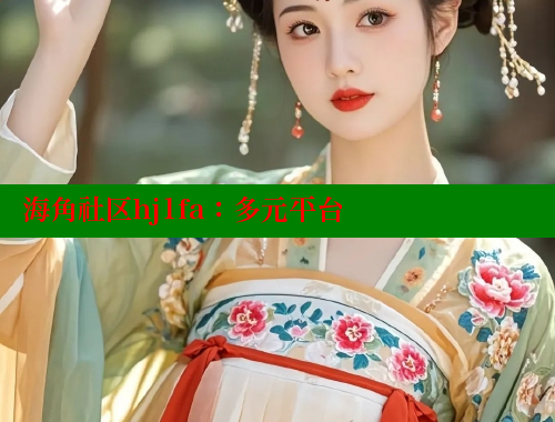海角社区hj1fa：多元平台 海角社区官网入口 第2张