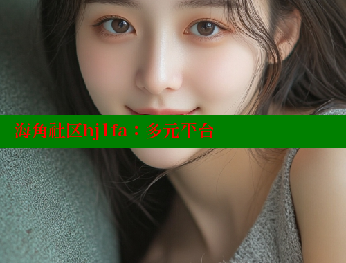 海角社区hj1fa：多元平台