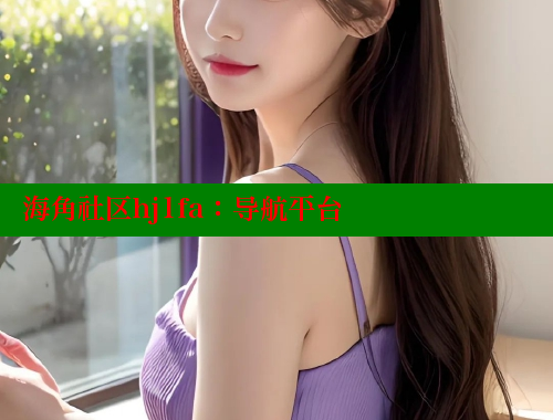 海角社区hj1fa：导航平台