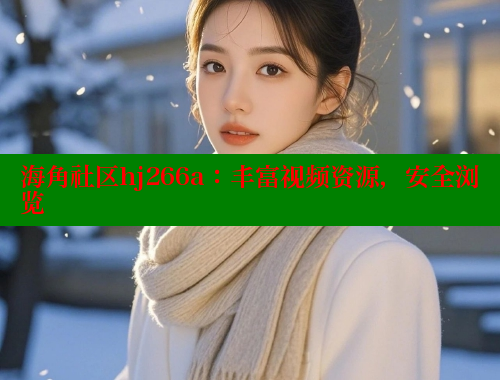 海角社区hj266a：丰富视频资源，安全浏览