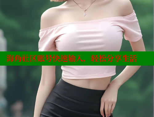 海角社区账号快速输入，轻松分享生活