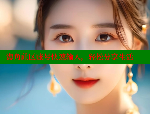 海角社区账号快速输入，轻松分享生活 海角社区官网入口 第1张