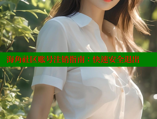 海角社区账号注销指南：快速安全退出