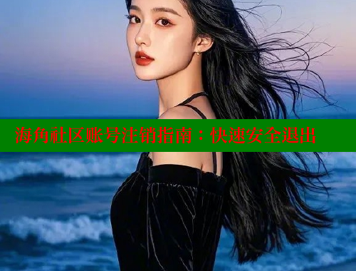 海角社区账号注销指南：快速安全退出