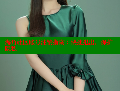 海角社区账号注销指南：快速退出，保护隐私