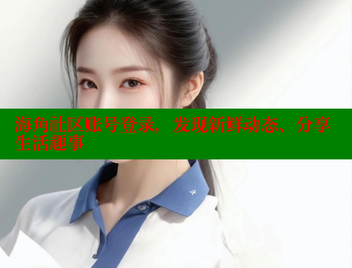 海角社区账号登录，发现新鲜动态、分享生活趣事 海角社区官网 第2张