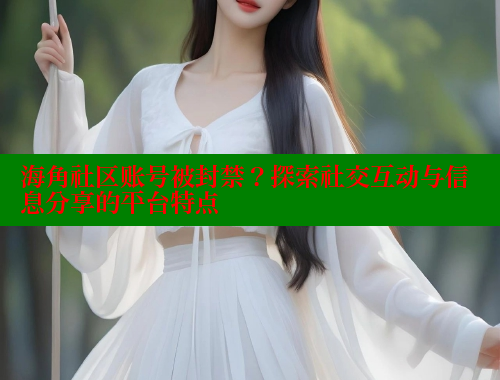 海角社区账号被封禁？探索社交互动与信息分享的平台特点