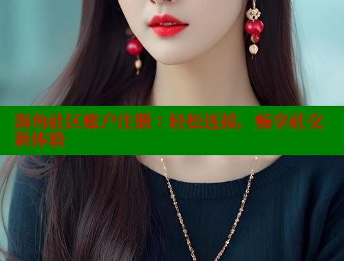 海角社区账户注册：轻松连接，畅享社交新体验 海角社区官网入口 第1张