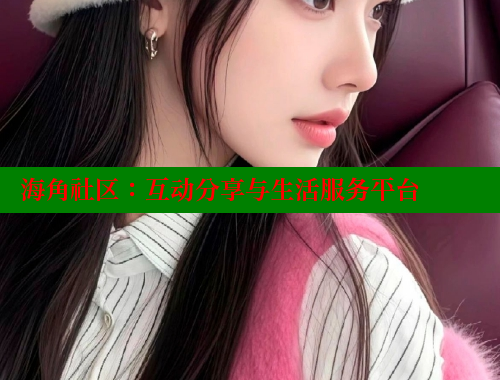 海角社区：互动分享与生活服务平台