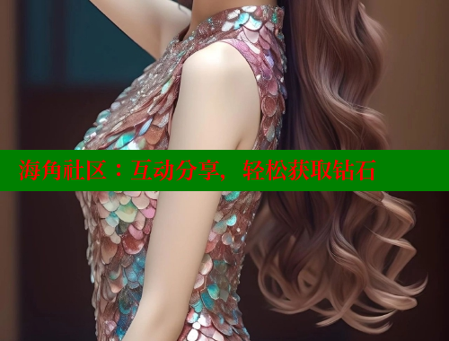 海角社区：互动分享，轻松获取钻石