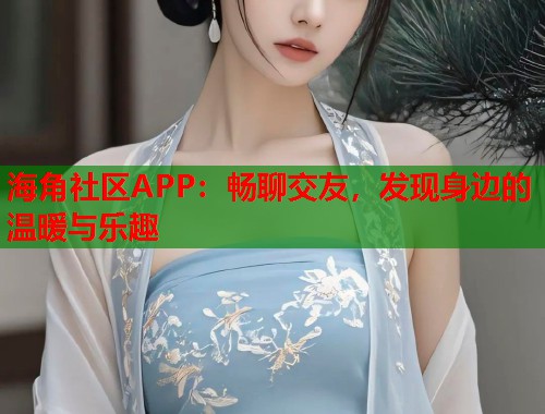 海角社区APP：畅聊交友，发现身边的温暖与乐趣  第2张