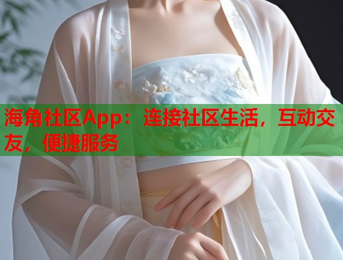 海角社区App：连接社区生活，互动交友，便捷服务