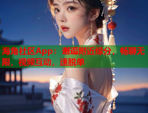 海角社区App：邂逅附近缘分，畅聊无限，视频互动，速脱单  第1张