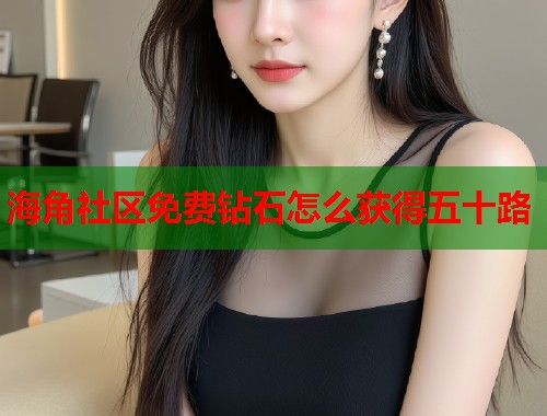 海角社区免费钻石怎么获得五十路