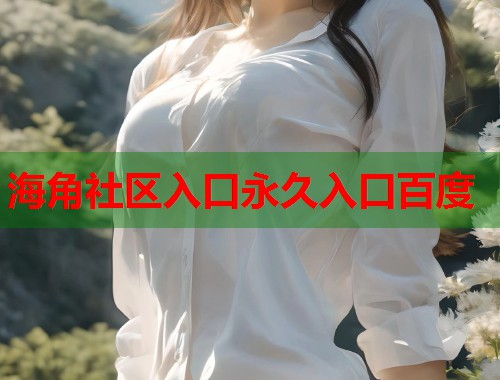海角社区入口永久入口百度  第2张