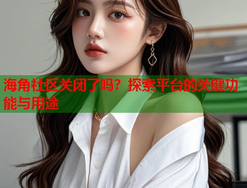 海角社区关闭了吗？探索平台的关键功能与用途