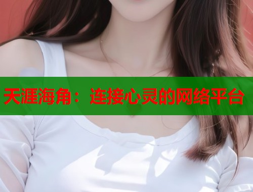 天涯海角：连接心灵的网络平台  第1张