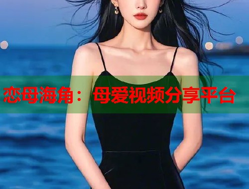 恋母海角：母爱视频分享平台