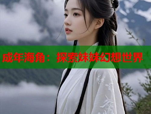 成年海角：探索妹妹幻想世界  第1张