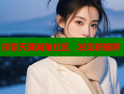 探索天涯海角社区，发现新视界