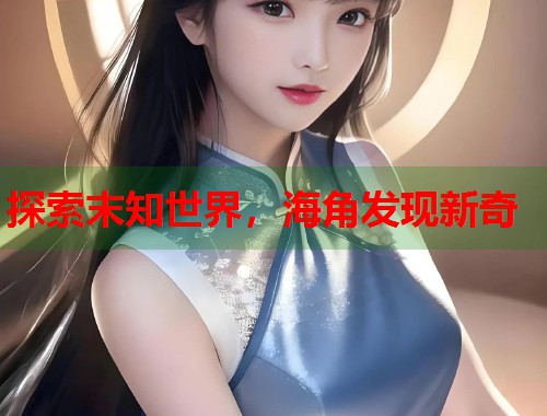探索末知世界，海角发现新奇  第1张