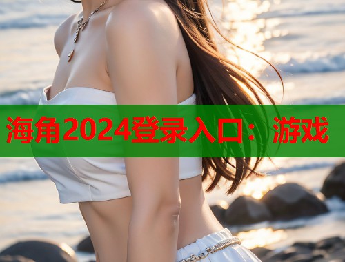 海角2024登录入口：游戏  第1张