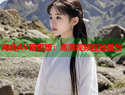 海角AV网页版：高清视频在线播放