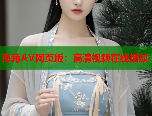 海角AV网页版：高清视频在线播放  第2张