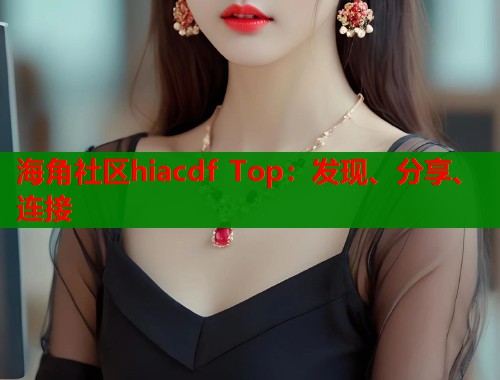 海角社区hiacdf Top：发现、分享、连接