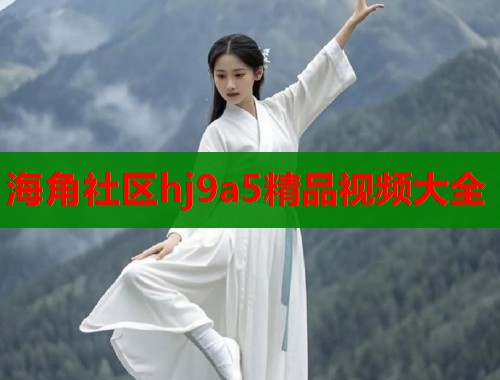 海角社区hj9a5精品视频大全