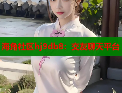 海角社区hj9db8：交友聊天平台