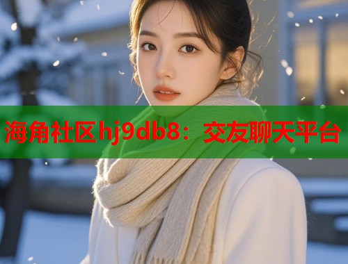 海角社区hj9db8：交友聊天平台  第2张