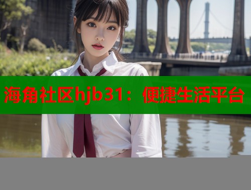 海角社区hjb31：便捷生活平台