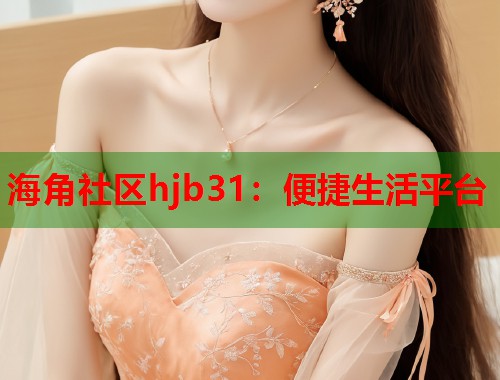 海角社区hjb31：便捷生活平台  第2张