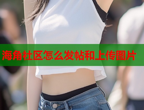 海角社区怎么发帖和上传图片  第1张